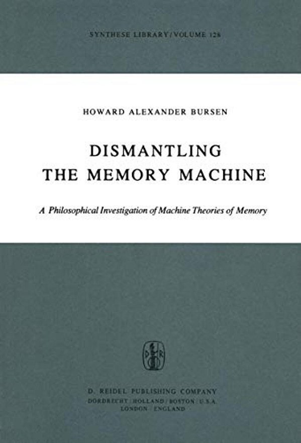 Dismantling The Memory Machine: A Philosophical Investigation Of Machine Theories Of Memory-..
