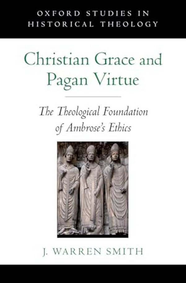 Christian Grace And Pagan Virtue: The Theological Foundation Of Ambrose's Ethics-..