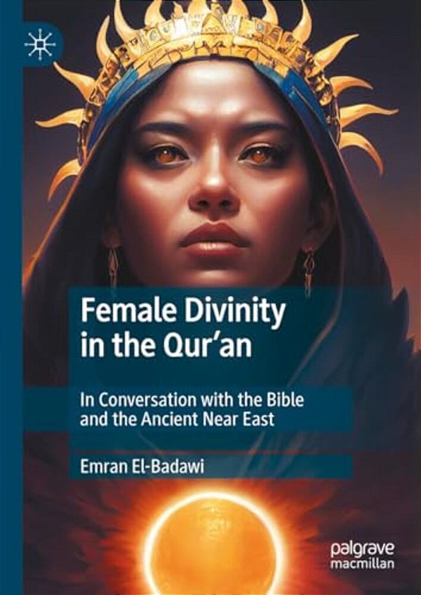 Female Divinity In The Qur'An: In Conversation With The Bible And The Ancient Near East-..
