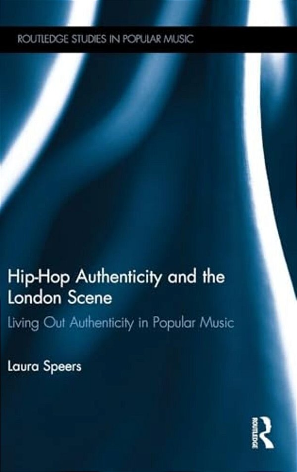 Hip-Hop Authenticity And The London Scene: Living Out Authenticity In Popular Music-..