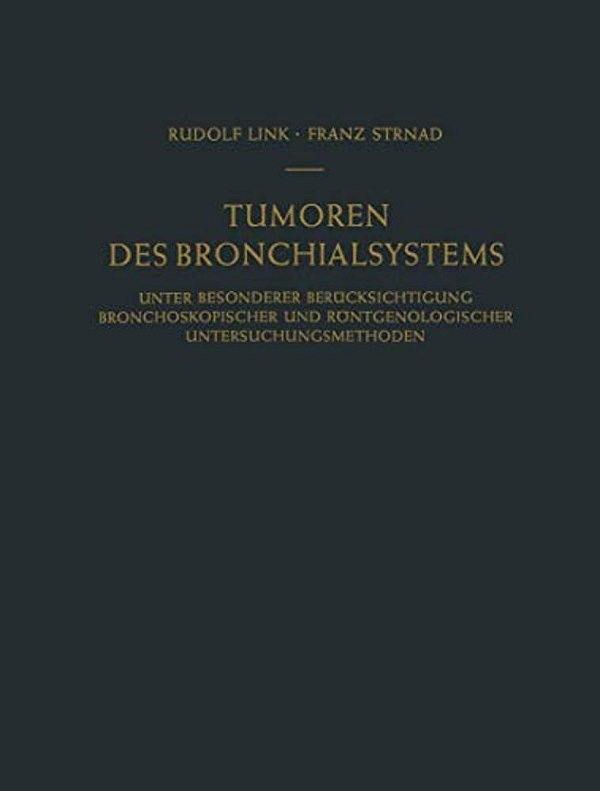 Tumoren Des Bronchialsystems: Unter Besonderer Berücksichtigung Bronchoskopischer Und Röntgenologischer Untersuchungsmethoden-..