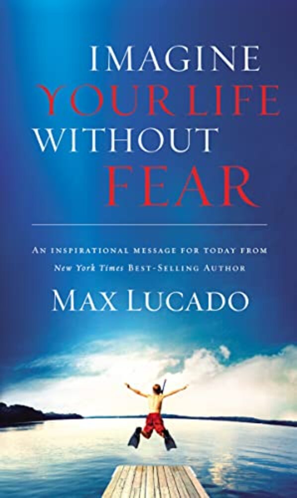 Imagine Your Life Without Fear: An Inspirational Message For Today On The Power Of Faith In Overcoming Fear-..