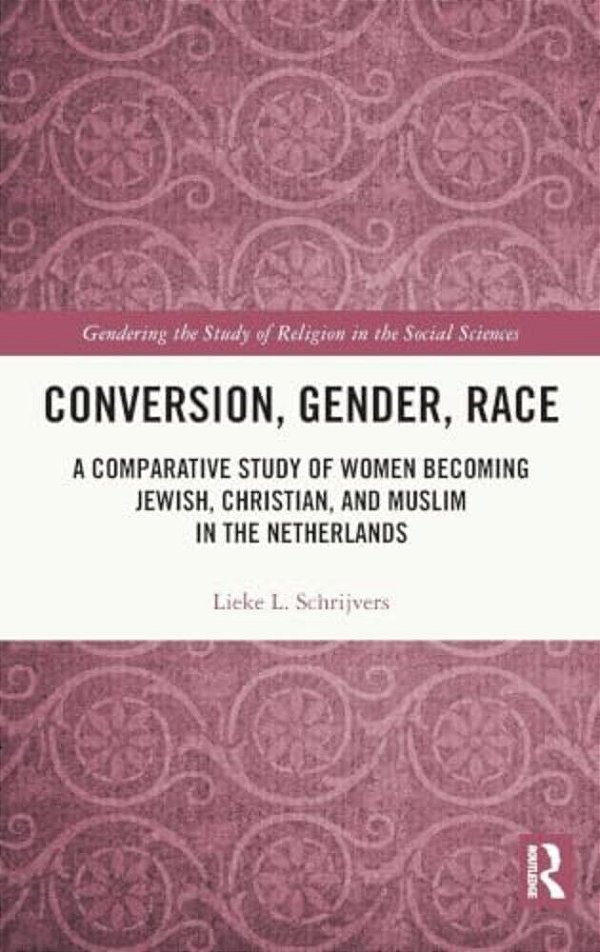 Conversion, Gender, Race: A Comparative Study Of Women Becoming Jewish, Christian, And Muslim In The Netherlands-..