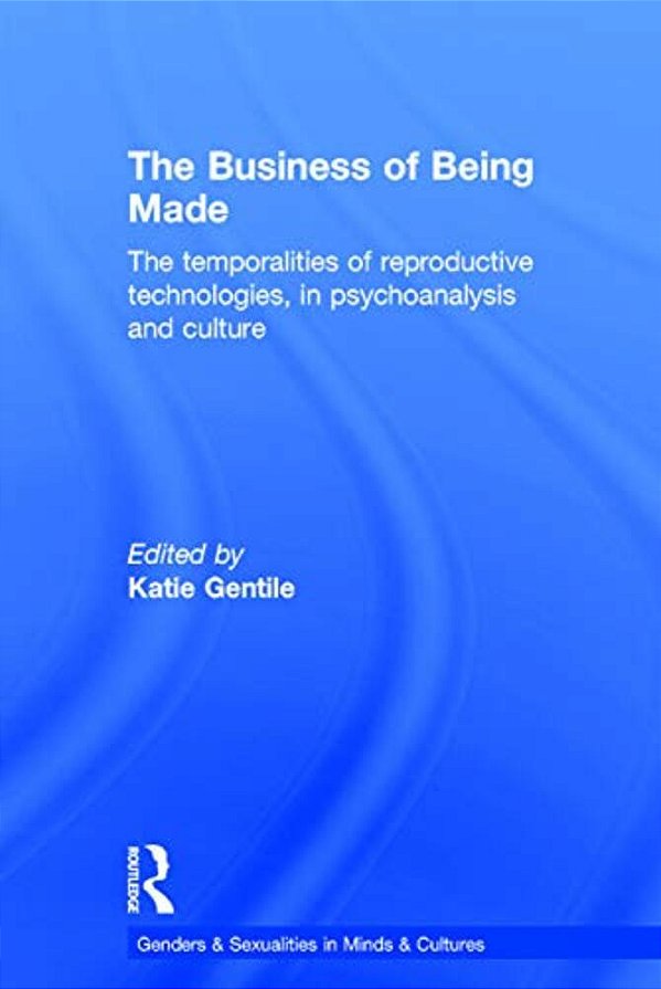 The Business Of Being Made: The Temporalities Of Reproductive Technologies, In Psychoanalysis And Culture-..