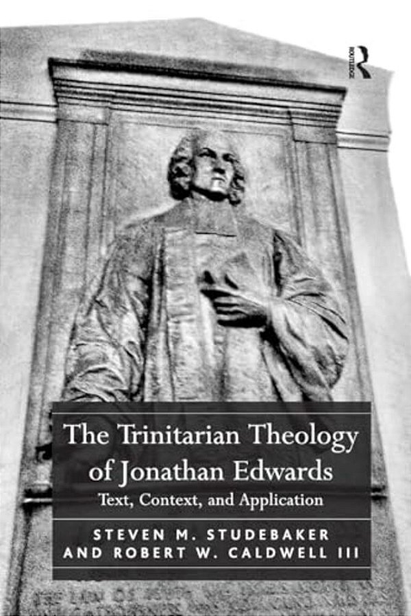 The Trinitarian Theology Of Jonathan Edwards: Text, Context, And Application-..