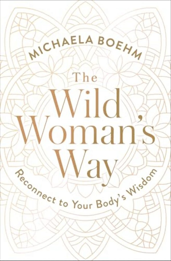 The Wild Woman's Way: Reconnect To Your Body's Wisdom-..