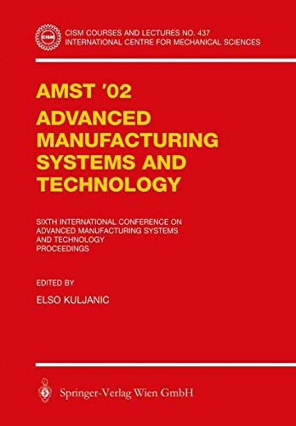 Amst'02 Advanced Manufacturing Systems And Technology: Proceedings Of The Sixth International Conference-..