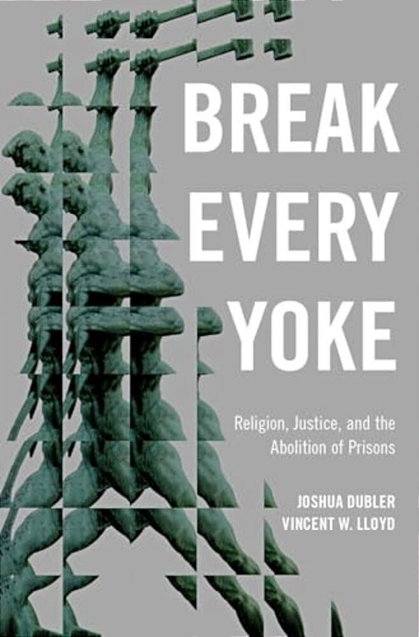 Break Every Yoke: Religion, Justice, And The Abolition Of Prisons-..