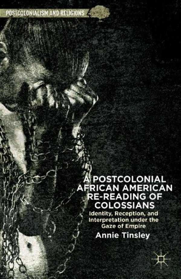 A Postcolonial African American Re-Reading Of Colossians: Identity, Reception, And Interpretation Under The Gaze Of Empire-..