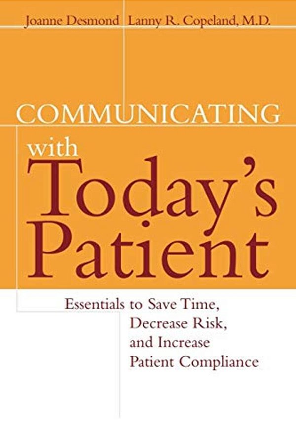 Communicating With Today's Patient: Essentials To Save Time, Decrease Risk, And Increase Patient Compliance-..