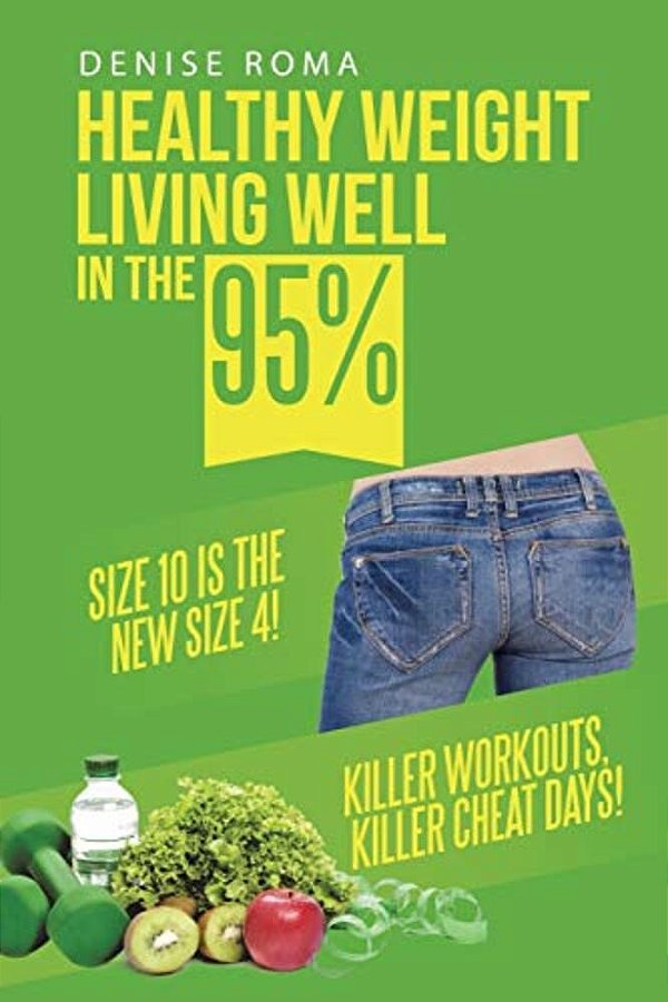 Healthy Weight Living Well In The 95%: Size 10 Is The New Size 4! Killer Workouts, Killer Cheat Days!-..