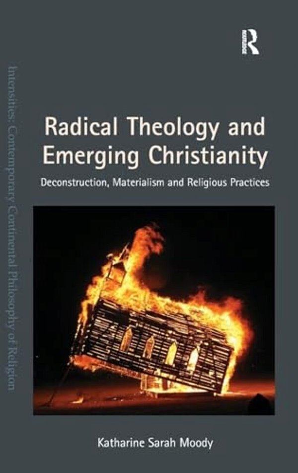Radical Theology And Emerging Christianity: Deconstruction, Materialism And Religious Practices-..