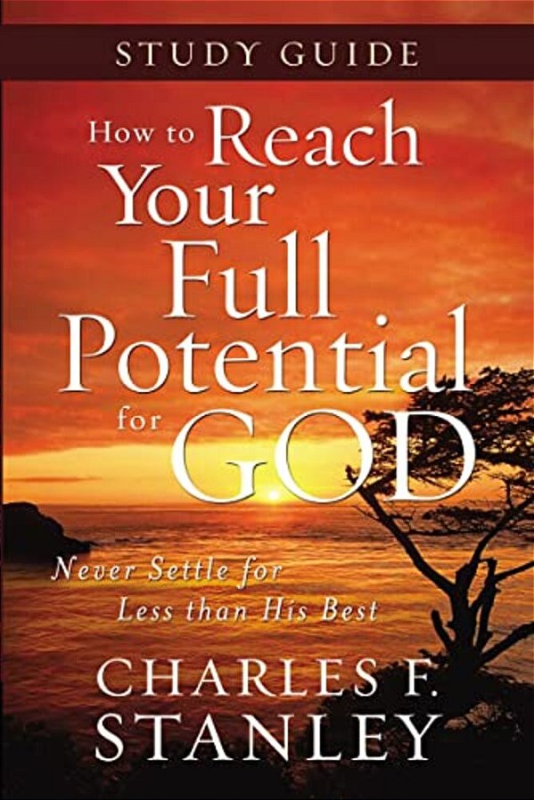 How To Reach Your Full Potential For God Study Guide: Never Settle For Less Than The Best-..