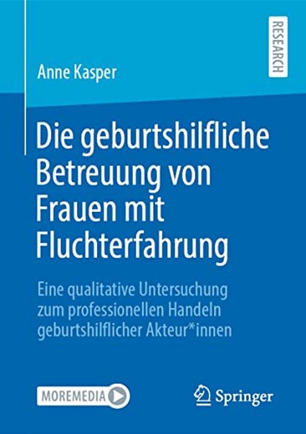Die Geburtshilfliche Betreuung Von Frauen Mit Fluchterfahrung: Eine Qualitative Untersuchung Zum Professionellen Handeln Geburtshilflicher Akteur*inne-..