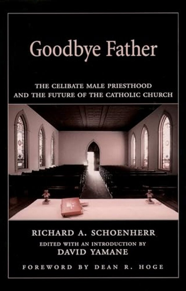 Goodbye Father: The Celibate Male Priesthood And The Future Of The Catholic Church-..