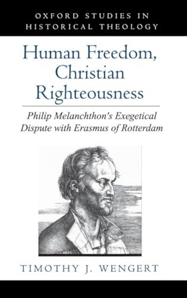 Human Freedom, Christian Righteousness: Philip Melanchthon's Exegetical Dispute With Erasmus Of Rotterdam-..