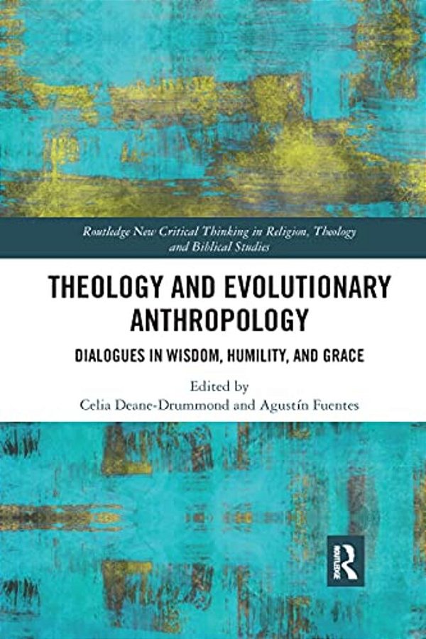 Theology And Evolutionary Anthropology: Dialogues In Wisdom, Humility And Grace-..