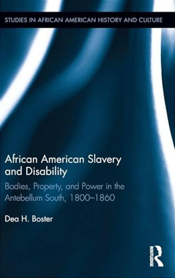 African American Slavery And Disability: Bodies, Property And Power In The Antebellum South, 1800-1860-..