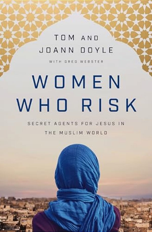 Women Who Risk: Secret Agents For Jesus In The Muslim World-..