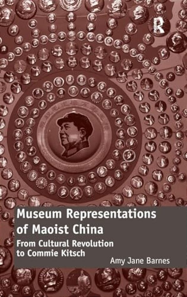 Museum Representations Of Maoist China: From Cultural Revolution To Commie Kitsch-..