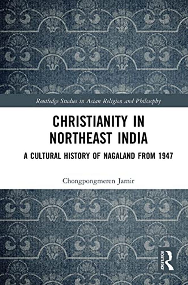 Christianity In Northeast India: A Cultural History Of Nagaland From 1947-..