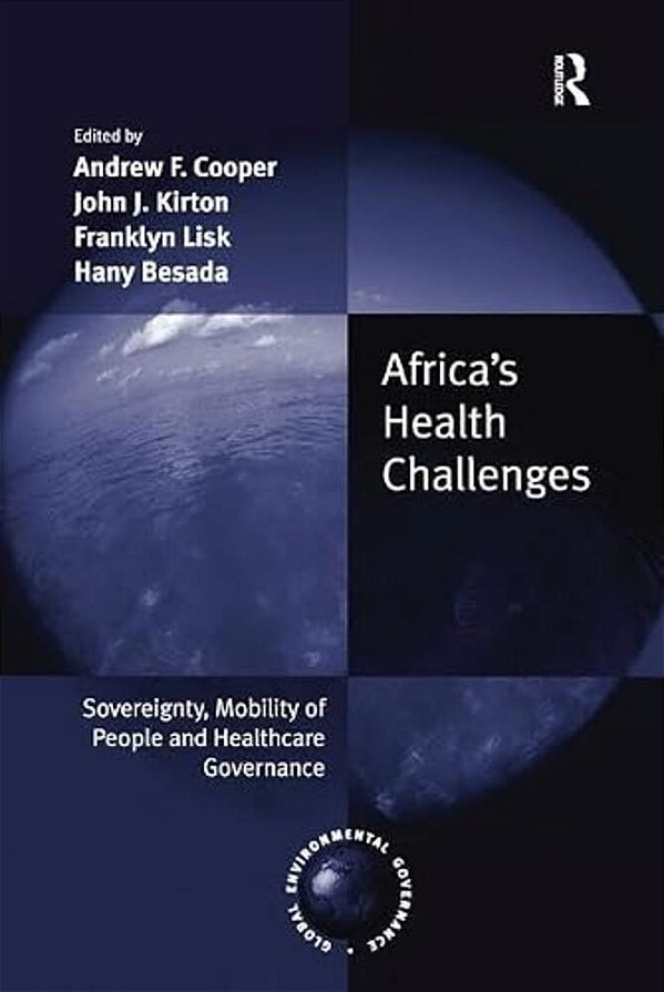 Africa's Health Challenges: Sovereignty, Mobility Of People And Healthcare Governance. Edited By Andrew F. Cooper, John J. Kirton, Franklyn Lisk, Hany-..