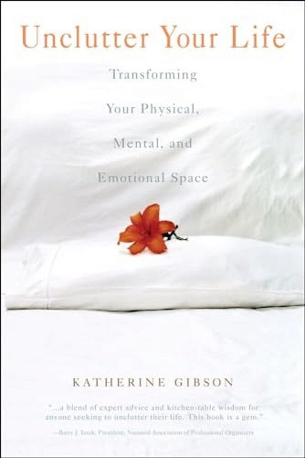 Unclutter Your Life: Transforming Your Physical, Mental And Emotional Space-..