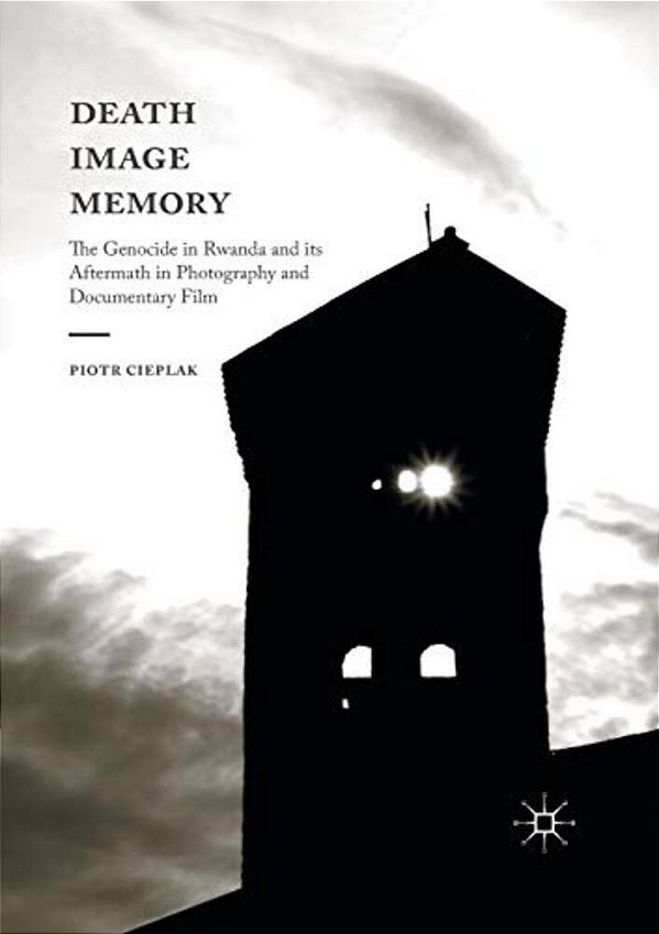 Death, Image, Memory: The Genocide In Rwanda And Its Aftermath In Photography And Documentary Film-..
