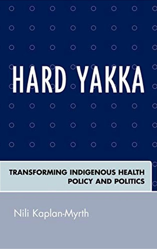 Hard Yakka: Transforming Indigenous Health Policy And Politics-..
