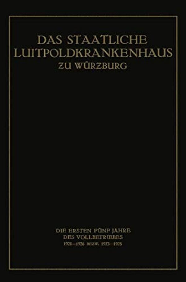 Das Staatliche Luitpoldkrankenhaus Zu Würzburg: Die Ersten Fünf Jahre Des Vollbetriebes 1921-1926 Bezw. 1923-1928-..