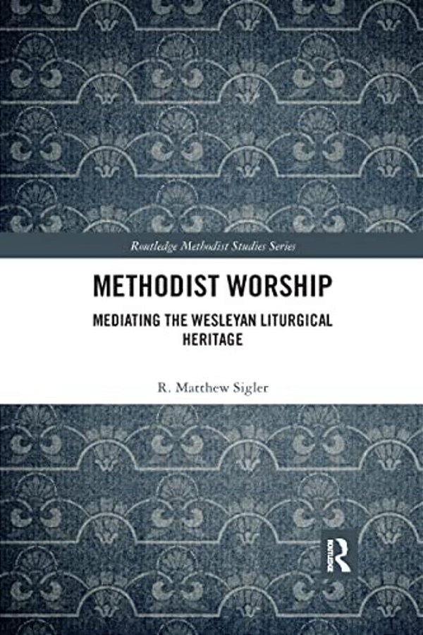 Methodist Worship: Mediating The Wesleyan Liturgical Heritage-..