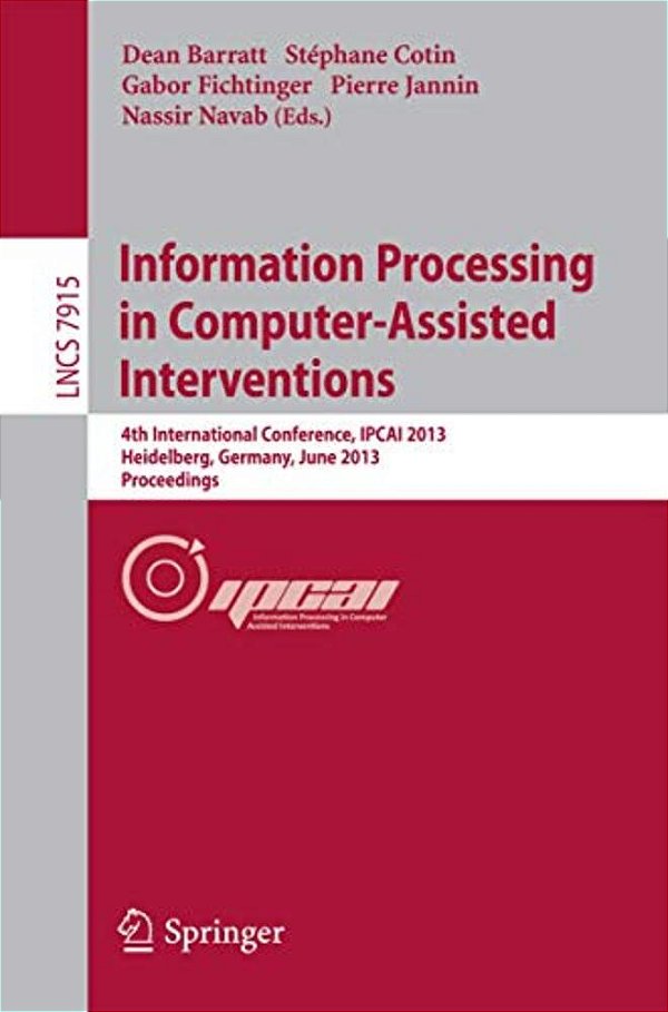 Information Processing In Computer-Assisted Interventions: 4Th International Conference, Ipcai 2013, Heidelberg, Germany, June 26, 2013. Proceedings-..