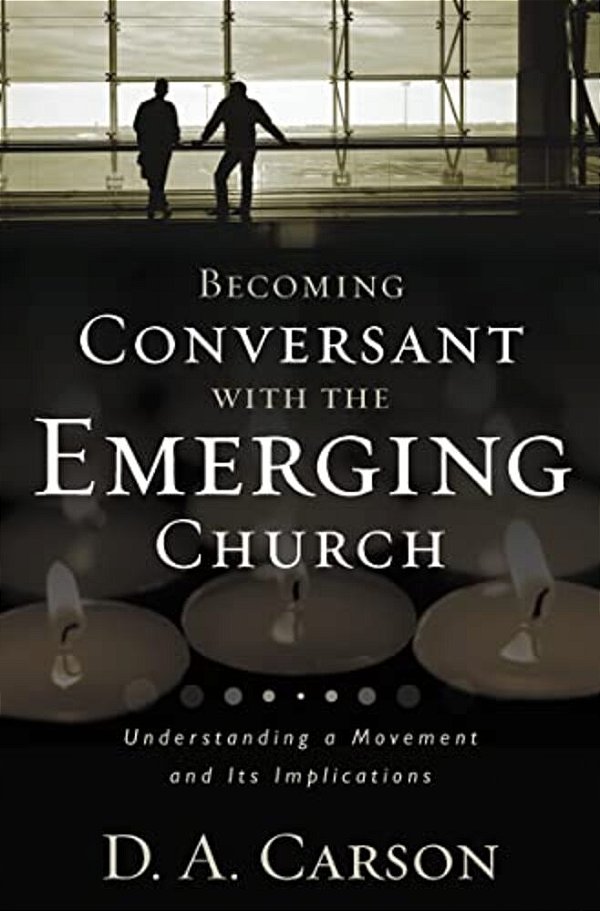 Becoming Conversant With The Emerging Church: Understanding A Movement And Its Implications-..