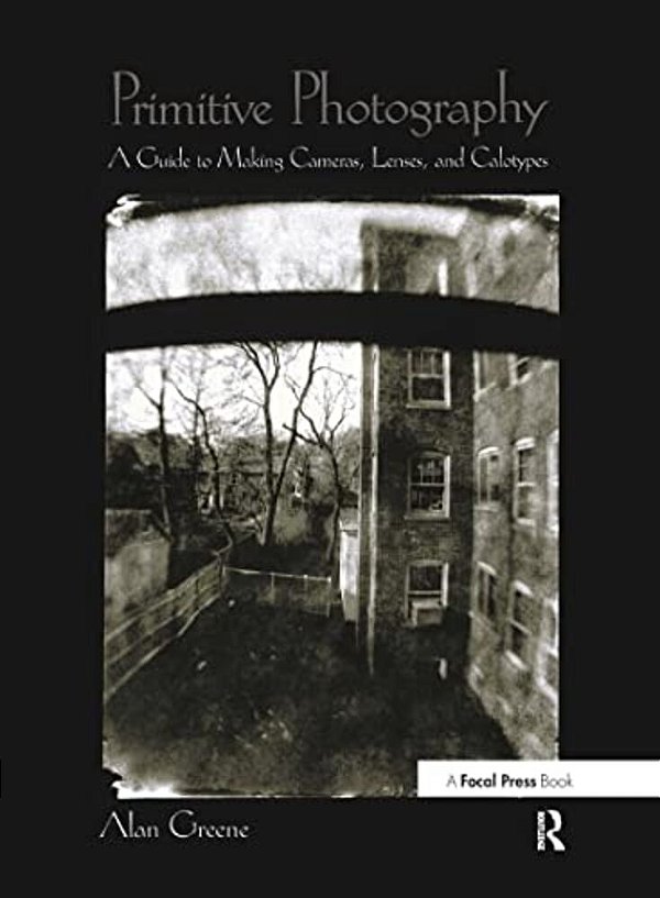 Primitive Photography: A Guide To Making Cameras, Lenses, And Calotypes-..