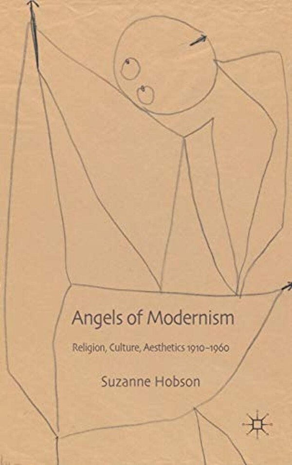 Angels Of Modernism: Religion, Culture, Aesthetics 1910-1960-..