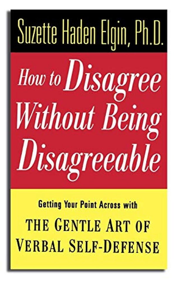 How To Disagree Without Being Disagreeable: Getting Your Point Across With The Gentle Art Of Verbal Self-Defense-..