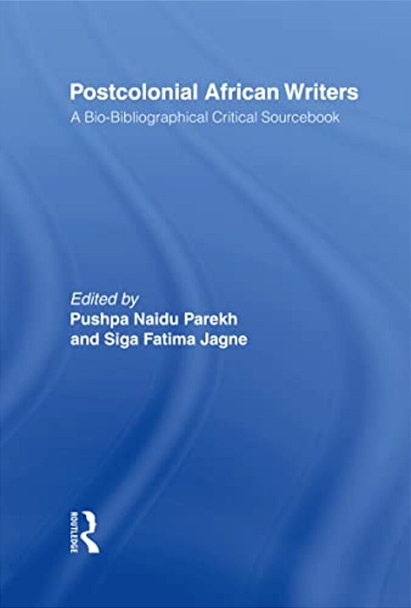 Postcolonial African Writers: A Bio-Bibliographical Critical Sourcebook-..