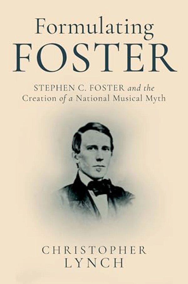 Formulating Foster: Stephen C. Foster And The Creation Of A National Musical Myth-..