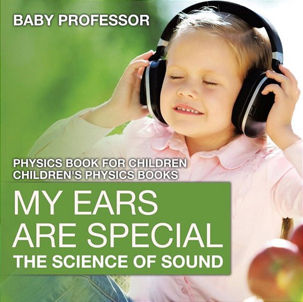 My Ears Are Special: The Science Of Sound - Physics Book For Children Children's Physics Books-..