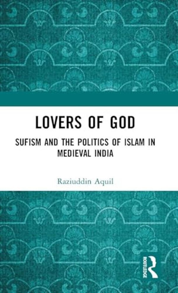 Lovers Of God: Sufism And The Politics Of Islam In Medieval India-..