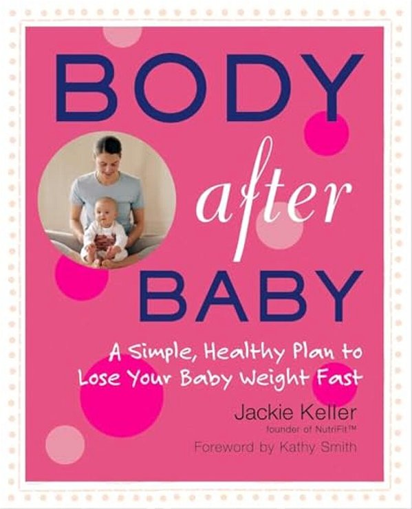Body After Baby: A Simple, Healthy Plan To Lose Your Baby Weight Fast-..