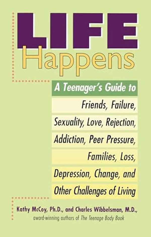 Life Happens: A Teenager's Guide To Friends, Sexuality, Love, Rejection, Addiction, Peer Pressure, Families, Loss, Depression, Change & Other Challeng-..