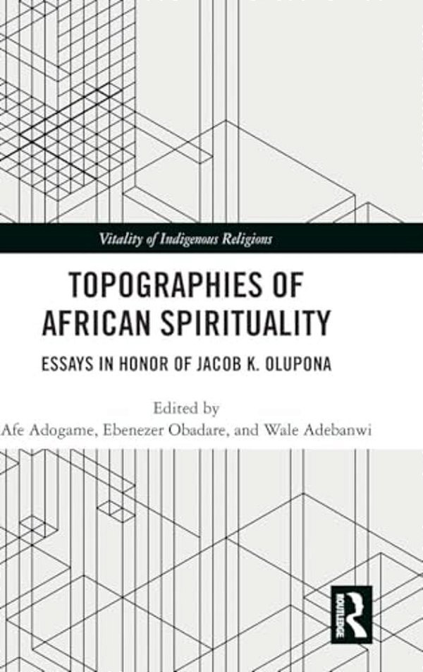 Topographies Of African Spirituality: Essays In Honor Of Jacob K. Olupona-..
