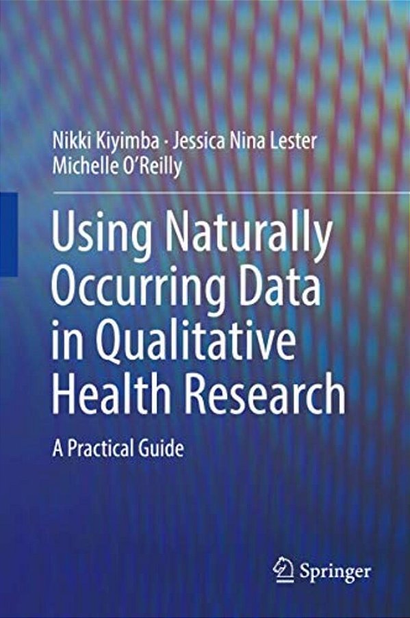 Using Naturally Occurring Data In Qualitative Health Research: A Practical Guide-..