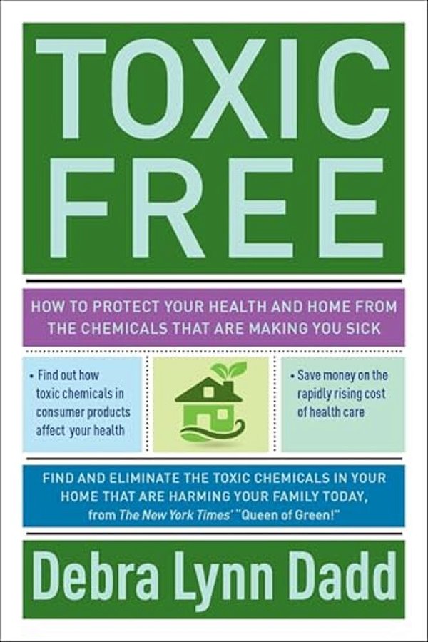 Toxic Free: How To Protect Your Health And Home From The Chemicals Thatare Making You Sick-..