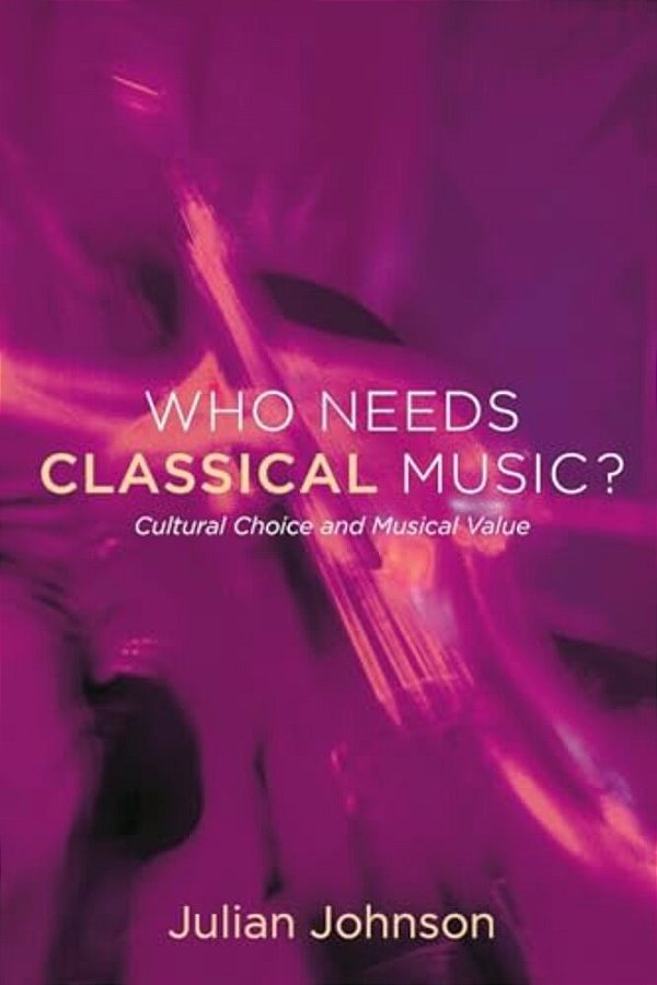 Who Needs Classical Music?: Cultural Choice And Musical Value-..