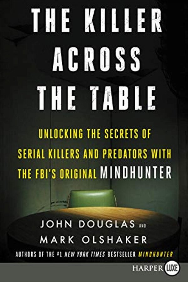 The Killer Across The Table: Unlocking The Secrets Of Serial Killers And Predators With The Fbi's Original Mindhunter-..