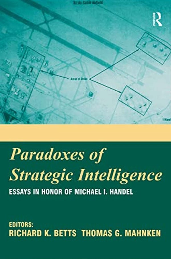 Paradoxes Of Strategic Intelligence: Essays In Honor Of Michael I. Handel-..