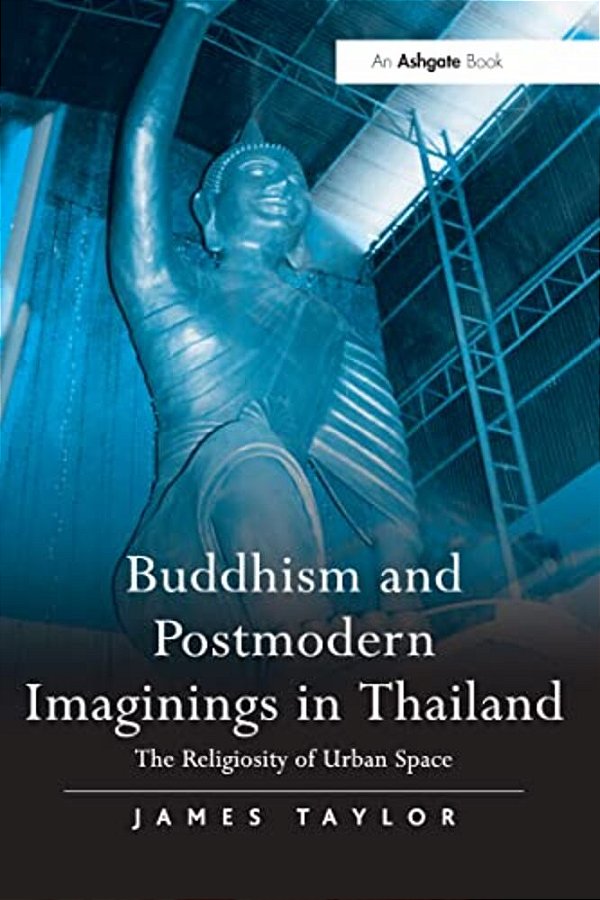Buddhism And Postmodern Imaginings In Thailand: The Religiosity Of Urban Space-..