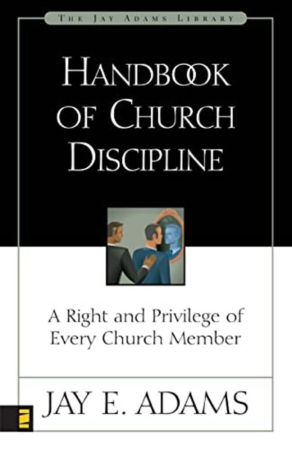 Handbook Of Church Discipline: A Right And Privilege Of Every Church Member-..